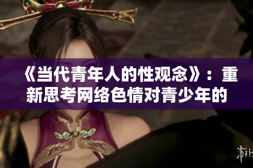 《当代青年人的性观念》：重新思考网络色情对青少年的影响