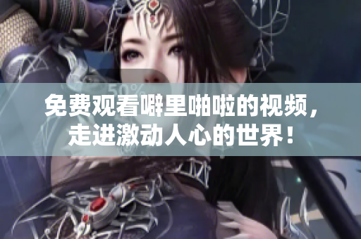 免费观看噼里啪啦的视频，走进激动人心的世界！