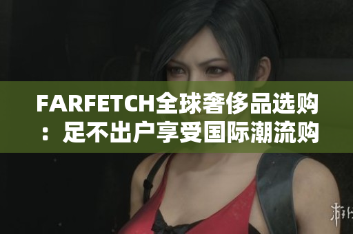 FARFETCH全球奢侈品选购：足不出户享受国际潮流购物
