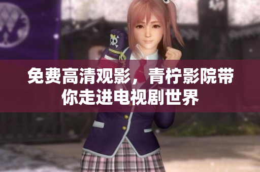 免费高清观影，青柠影院带你走进电视剧世界