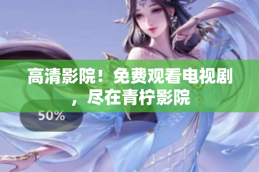 高清影院！免费观看电视剧，尽在青柠影院