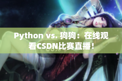 Python vs. 狗狗：在线观看CSDN比赛直播！