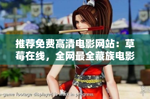 推荐免费高清电影网站：草莓在线，全网最全藏族电影大全