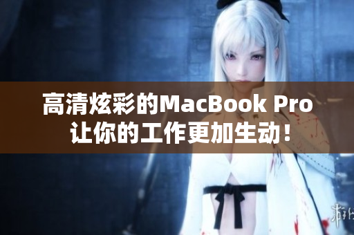 高清炫彩的MacBook Pro 让你的工作更加生动！