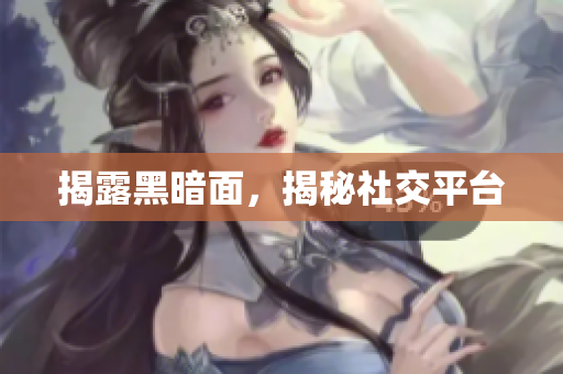 揭露黑暗面，揭秘社交平台