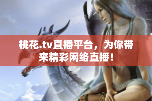 桃花.tv直播平台，为你带来精彩网络直播！