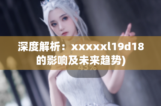 深度解析：xxxxxl19d18的影响及未来趋势)
