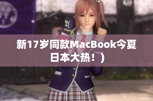 新17岁同款MacBook今夏日本大热！)