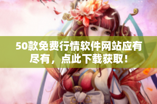 50款免费行情软件网站应有尽有，点此下载获取！