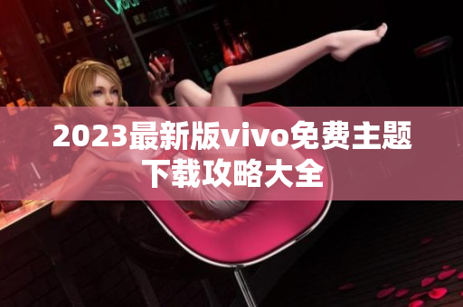 2023最新版vivo免费主题下载攻略大全
