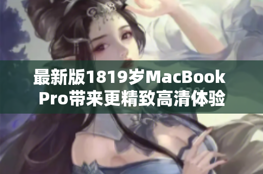 最新版1819岁MacBook Pro带来更精致高清体验