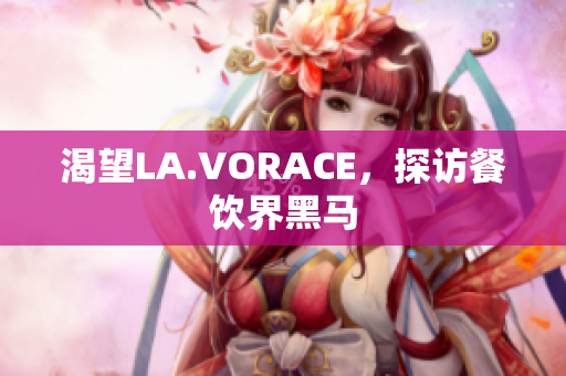 渴望LA.VORACE，探访餐饮界黑马