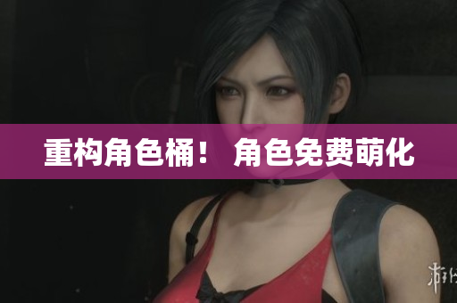 重构角色桶！ 角色免费萌化