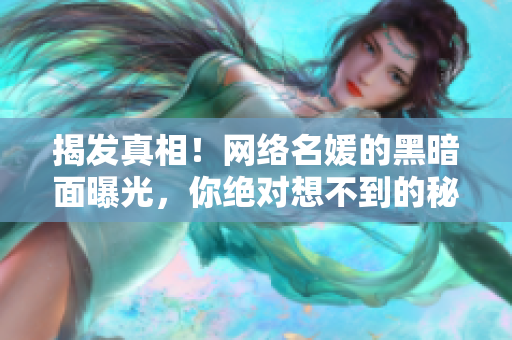揭发真相！网络名媛的黑暗面曝光，你绝对想不到的秘密！