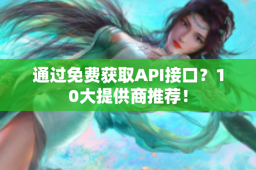 通过免费获取API接口？10大提供商推荐！