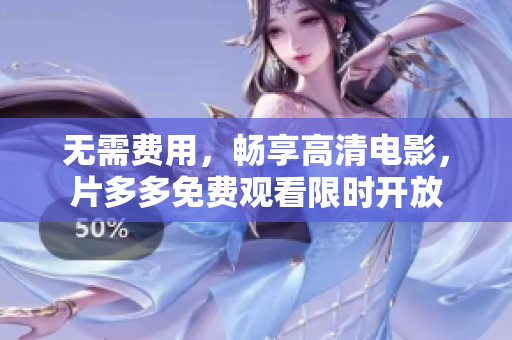 无需费用，畅享高清电影，片多多免费观看限时开放