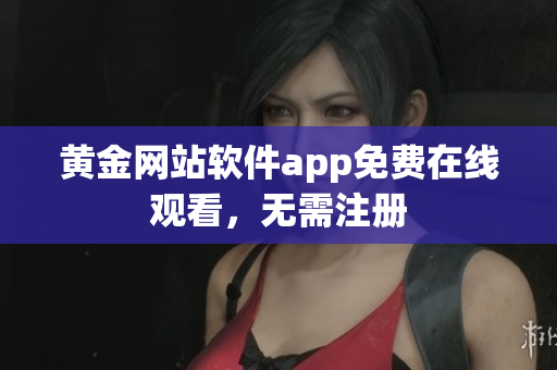 黄金网站软件app免费在线观看，无需注册