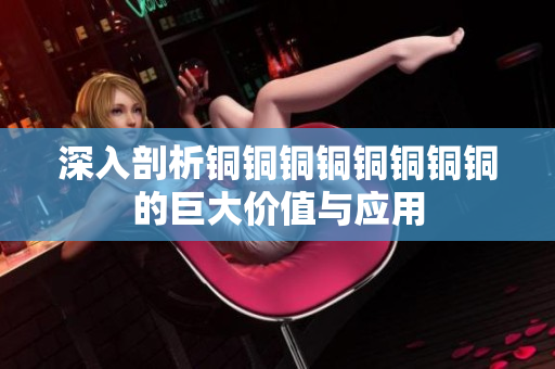 深入剖析铜铜铜铜铜铜铜铜的巨大价值与应用