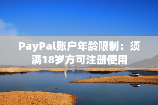 PayPal账户年龄限制：须满18岁方可注册使用