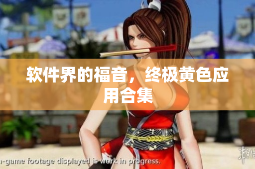 软件界的福音，终极黄色应用合集
