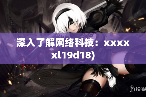 深入了解网络科技：xxxxxl19d18)
