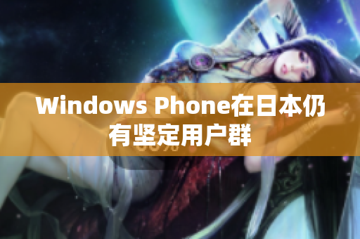 Windows Phone在日本仍有坚定用户群