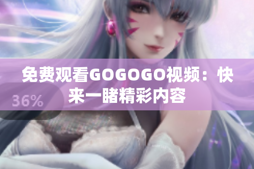 免费观看GOGOGO视频：快来一睹精彩内容