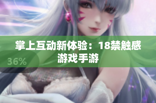 掌上互动新体验：18禁触感游戏手游