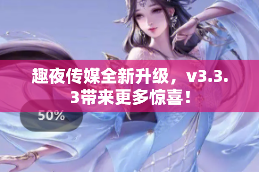 趣夜传媒全新升级，v3.3.3带来更多惊喜！