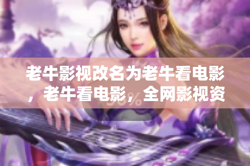 老牛影视改名为老牛看电影，老牛看电影，全网影视资源免费看！