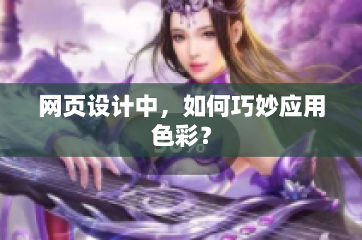 网页设计中，如何巧妙应用色彩？