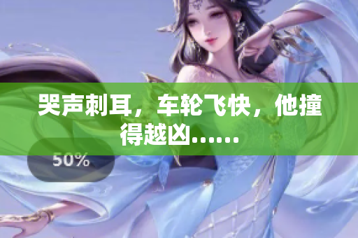 哭声刺耳，车轮飞快，他撞得越凶……