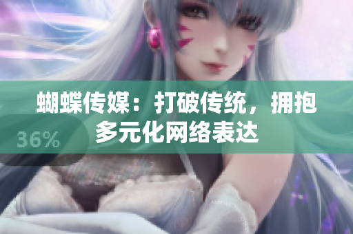 蝴蝶传媒：打破传统，拥抱多元化网络表达