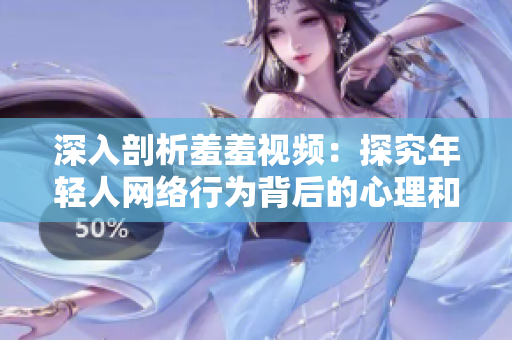 深入剖析羞羞视频：探究年轻人网络行为背后的心理和文化现象