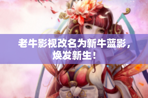 老牛影视改名为新牛蓝影，焕发新生！
