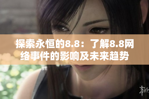 探索永恒的8.8：了解8.8网络事件的影响及未来趋势