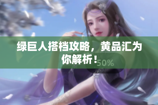 绿巨人搭档攻略，黄品汇为你解析！