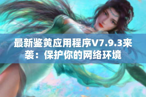 最新鉴黄应用程序V7.9.3来袭：保护你的网络环境