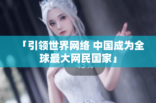 「引领世界网络 中国成为全球最大网民国家」