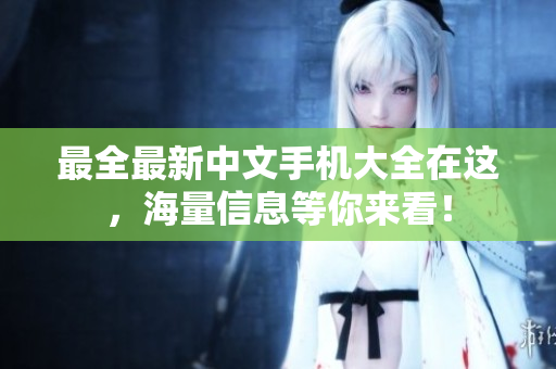 最全最新中文手机大全在这，海量信息等你来看！