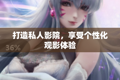 打造私人影院，享受个性化观影体验