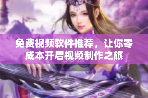 免费视频软件推荐，让你零成本开启视频制作之旅