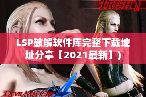 LSP破解软件库完整下载地址分享【2021最新】)