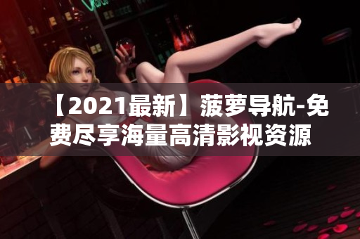 【2021最新】菠萝导航-免费尽享海量高清影视资源