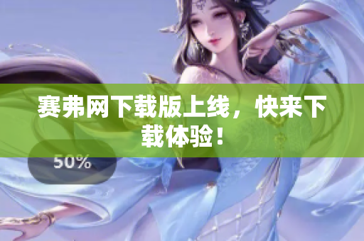赛弗网下载版上线，快来下载体验！