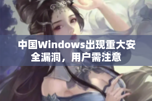 中国Windows出现重大安全漏洞，用户需注意