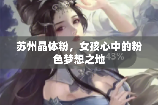 苏州晶体粉，女孩心中的粉色梦想之地