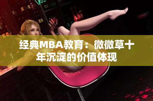 经典MBA教育：微微草十年沉淀的价值体现