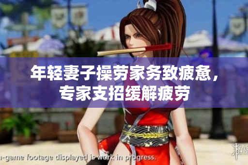 年轻妻子操劳家务致疲惫，专家支招缓解疲劳
