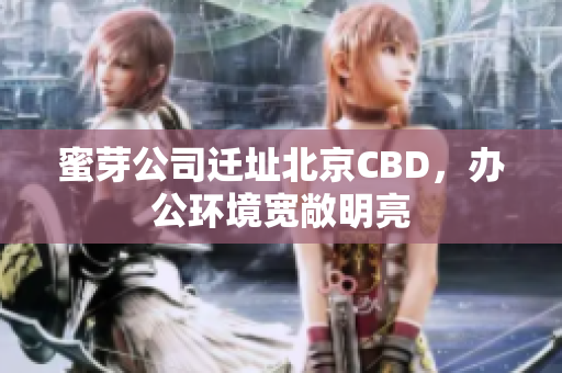 蜜芽公司迁址北京CBD，办公环境宽敞明亮